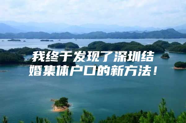 我终于发现了深圳结婚集体户口的新方法！