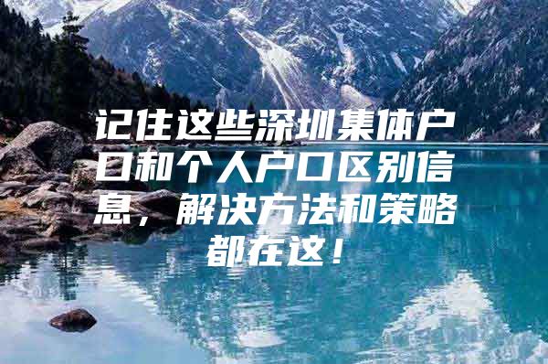 记住这些深圳集体户口和个人户口区别信息，解决方法和策略都在这！