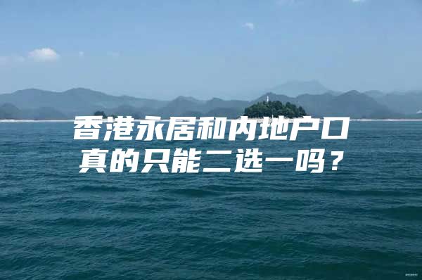 香港永居和内地户口真的只能二选一吗？