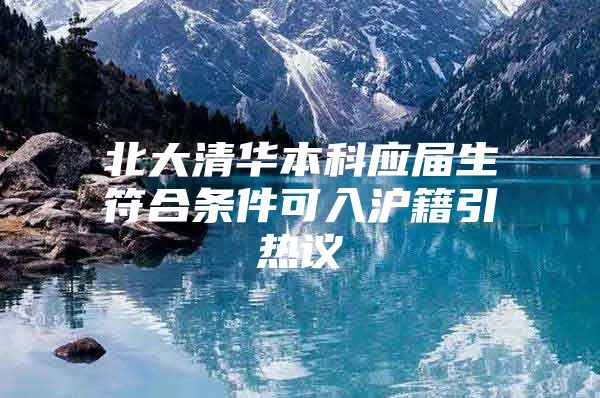 北大清华本科应届生符合条件可入沪籍引热议