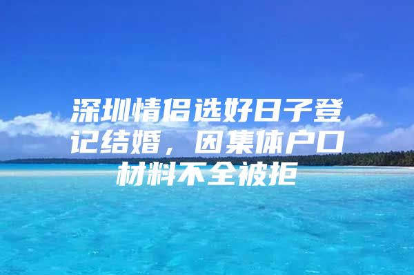 深圳情侣选好日子登记结婚，因集体户口材料不全被拒