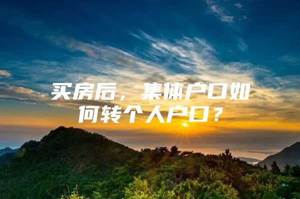 买房后，集体户口如何转个人户口？