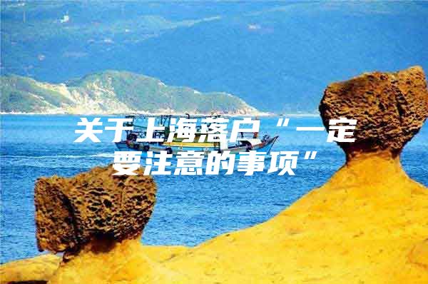 关于上海落户“一定要注意的事项”