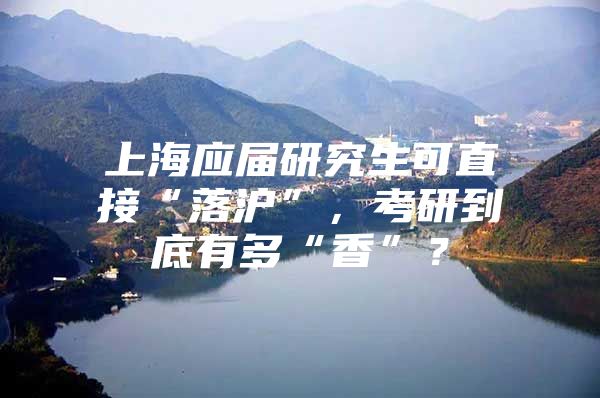 上海应届研究生可直接“落沪”，考研到底有多“香”？