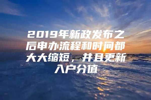 2019年新政发布之后申办流程和时间都大大缩短，并且更新入户分值