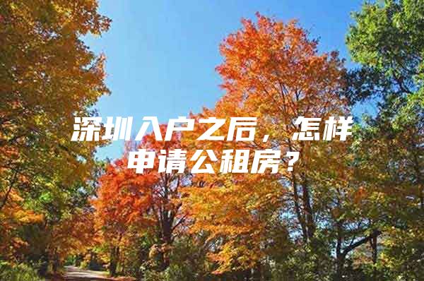 深圳入户之后，怎样申请公租房？