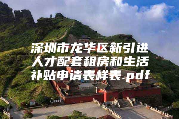 深圳市龙华区新引进人才配套租房和生活补贴申请表样表.pdf