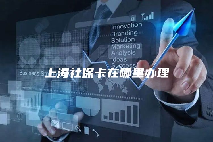 上海社保卡在哪里办理