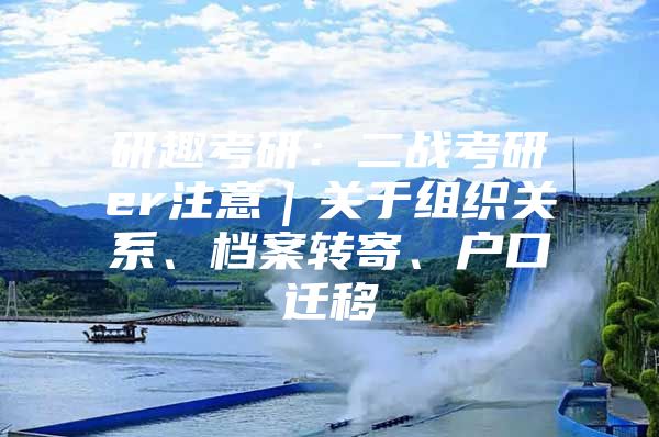 研趣考研：二战考研er注意｜关于组织关系、档案转寄、户口迁移