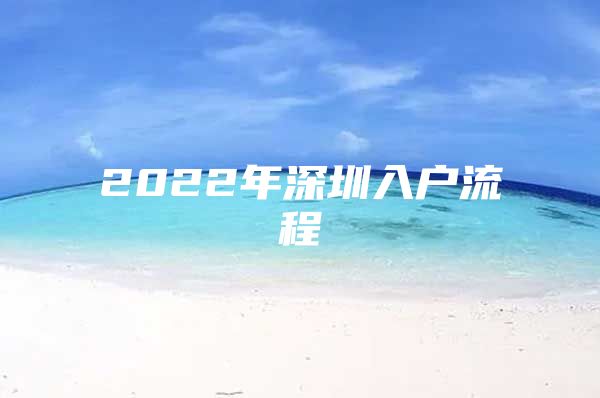 2022年深圳入户流程