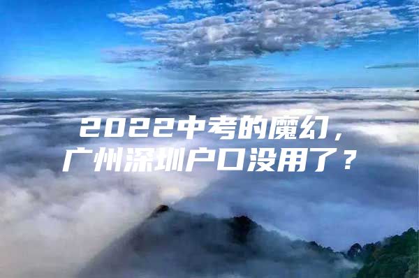2022中考的魔幻，广州深圳户口没用了？