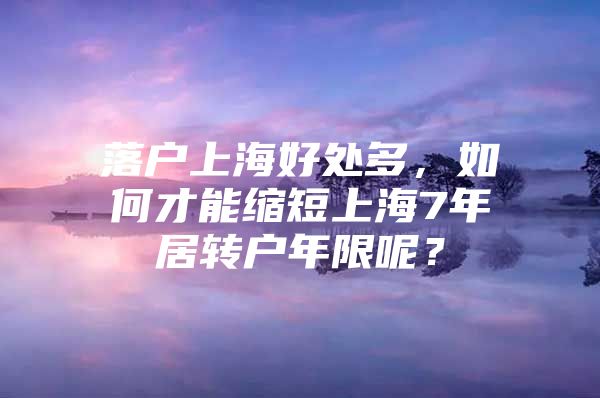 落户上海好处多，如何才能缩短上海7年居转户年限呢？