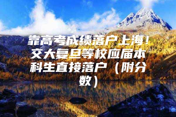 靠高考成绩落户上海！交大复旦等校应届本科生直接落户（附分数）