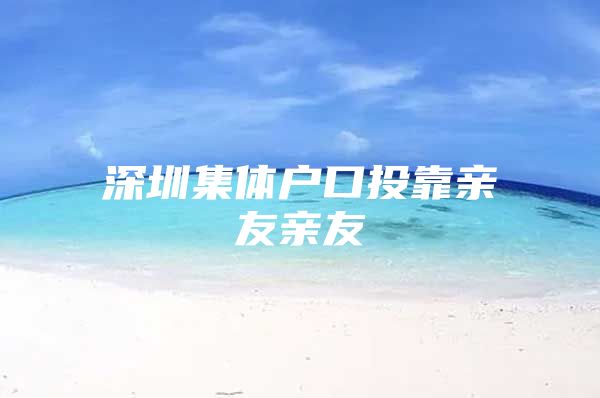 深圳集体户口投靠亲友亲友