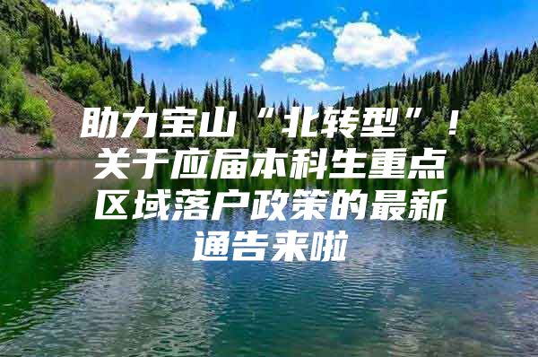 助力宝山“北转型”！关于应届本科生重点区域落户政策的最新通告来啦