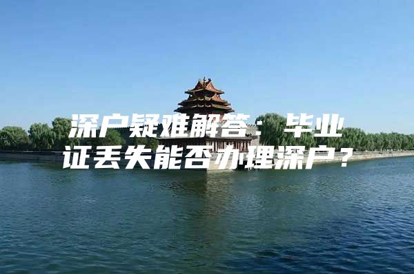深户疑难解答：毕业证丢失能否办理深户？