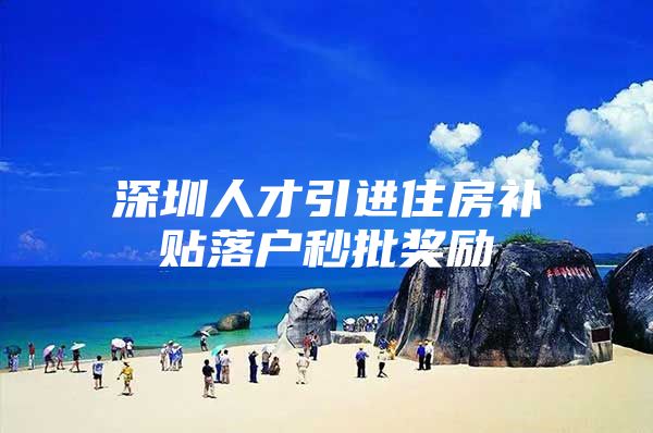 深圳人才引进住房补贴落户秒批奖励