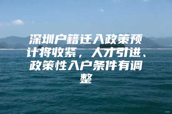 深圳户籍迁入政策预计将收紧，人才引进、政策性入户条件有调整