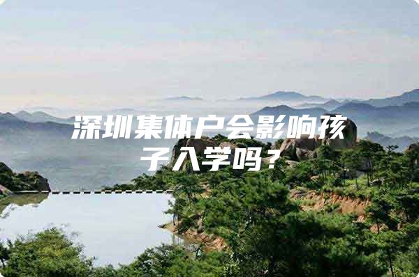 深圳集体户会影响孩子入学吗？