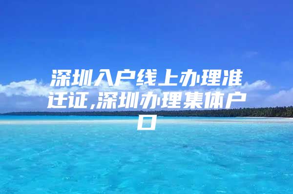 深圳入户线上办理准迁证,深圳办理集体户口