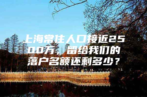 上海常住人口接近2500万，留给我们的落户名额还剩多少？
