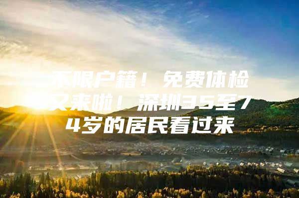 不限户籍！免费体检又来啦！深圳35至74岁的居民看过来