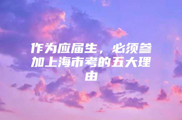 作为应届生，必须参加上海市考的五大理由
