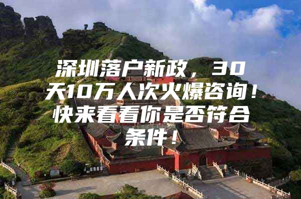 深圳落户新政，30天10万人次火爆咨询！快来看看你是否符合条件！