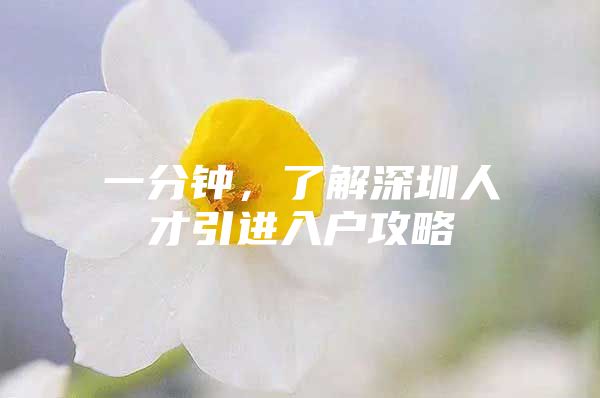 一分钟，了解深圳人才引进入户攻略