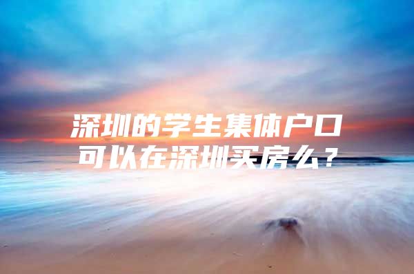 深圳的学生集体户口可以在深圳买房么？