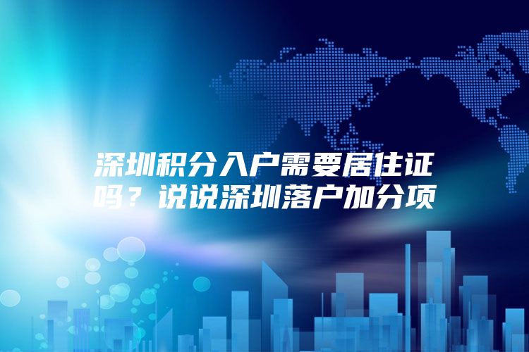 深圳积分入户需要居住证吗？说说深圳落户加分项