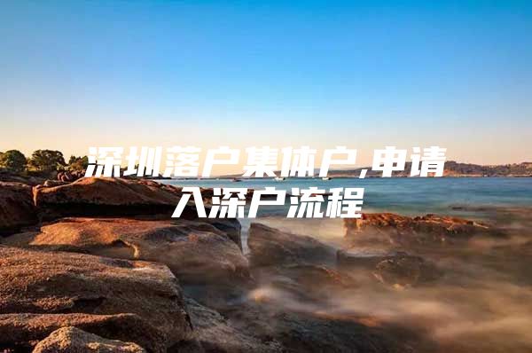 深圳落户集体户,申请入深户流程