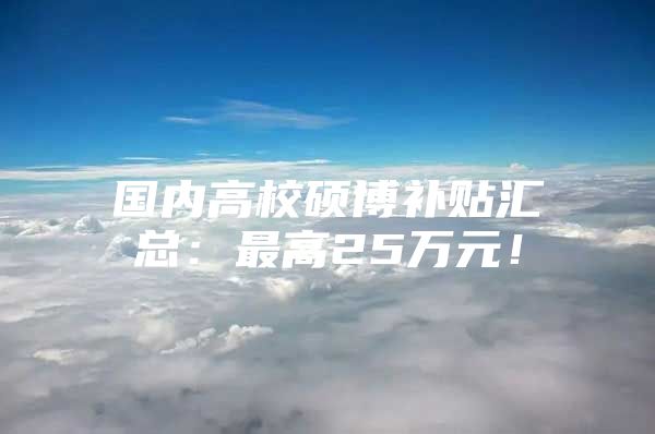 国内高校硕博补贴汇总：最高25万元！