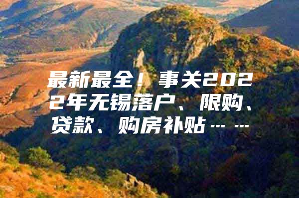 最新最全！事关2022年无锡落户、限购、贷款、购房补贴……