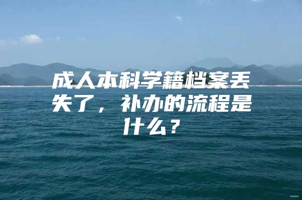 成人本科学籍档案丢失了，补办的流程是什么？