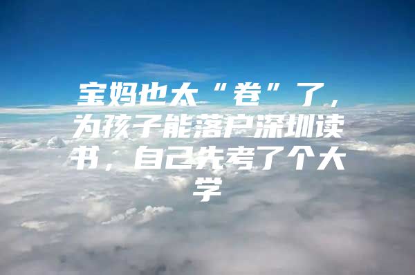 宝妈也太“卷”了，为孩子能落户深圳读书，自己先考了个大学