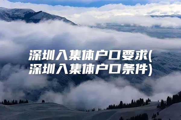 深圳入集体户口要求(深圳入集体户口条件)