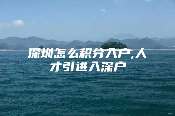 深圳怎么积分入户,人才引进入深户
