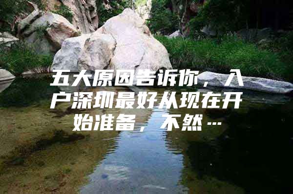 五大原因告诉你，入户深圳最好从现在开始准备，不然…