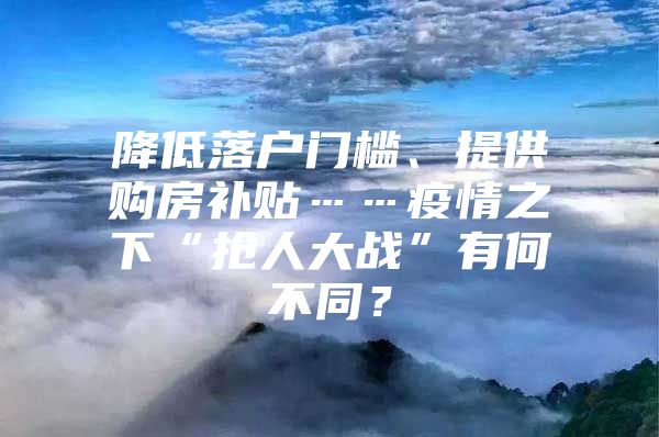 降低落户门槛、提供购房补贴……疫情之下“抢人大战”有何不同？