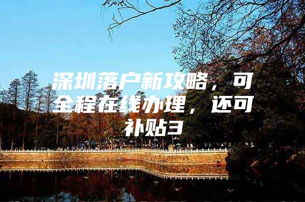 深圳落户新攻略，可全程在线办理，还可补贴3