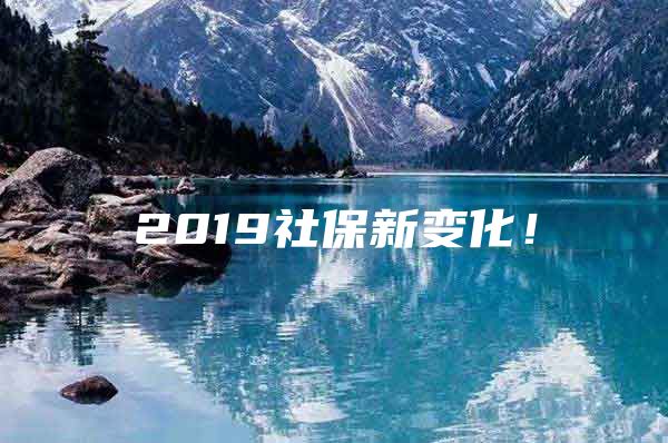 2019社保新变化！