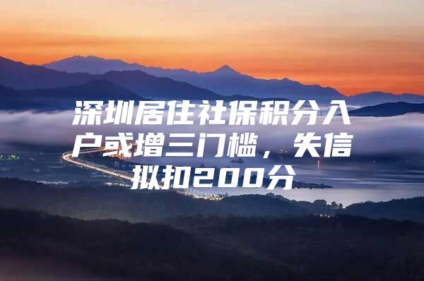 深圳居住社保积分入户或增三门槛，失信拟扣200分