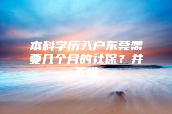 本科学历入户东莞需要几个月的社保？并不难