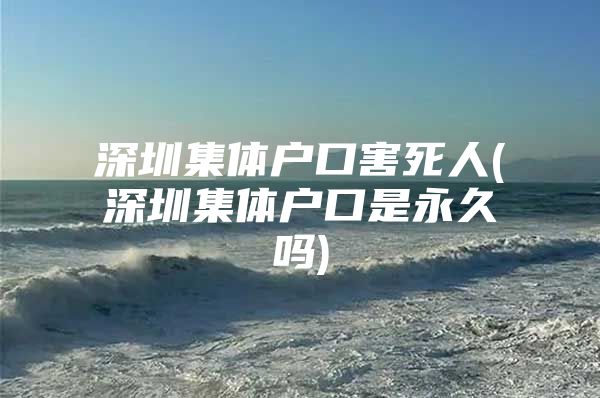 深圳集体户口害死人(深圳集体户口是永久吗)