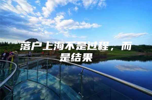落户上海不是过程，而是结果