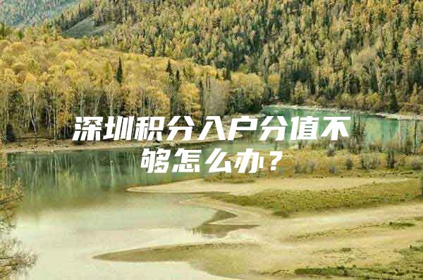 深圳积分入户分值不够怎么办？