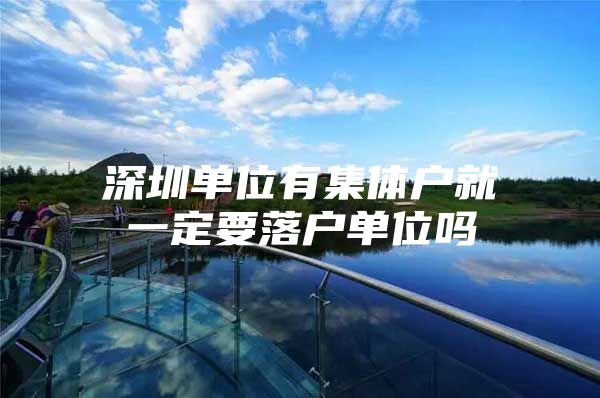 深圳单位有集体户就一定要落户单位吗