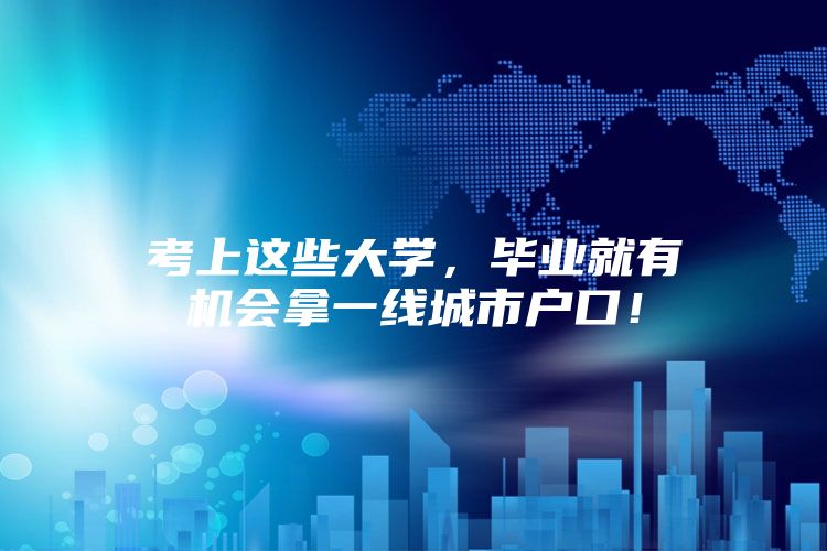 考上这些大学，毕业就有机会拿一线城市户口！