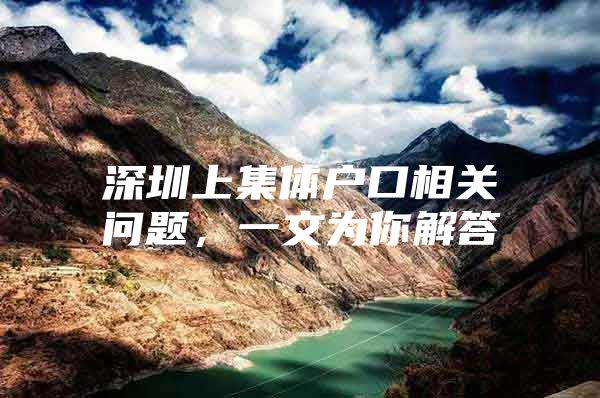深圳上集体户口相关问题，一文为你解答